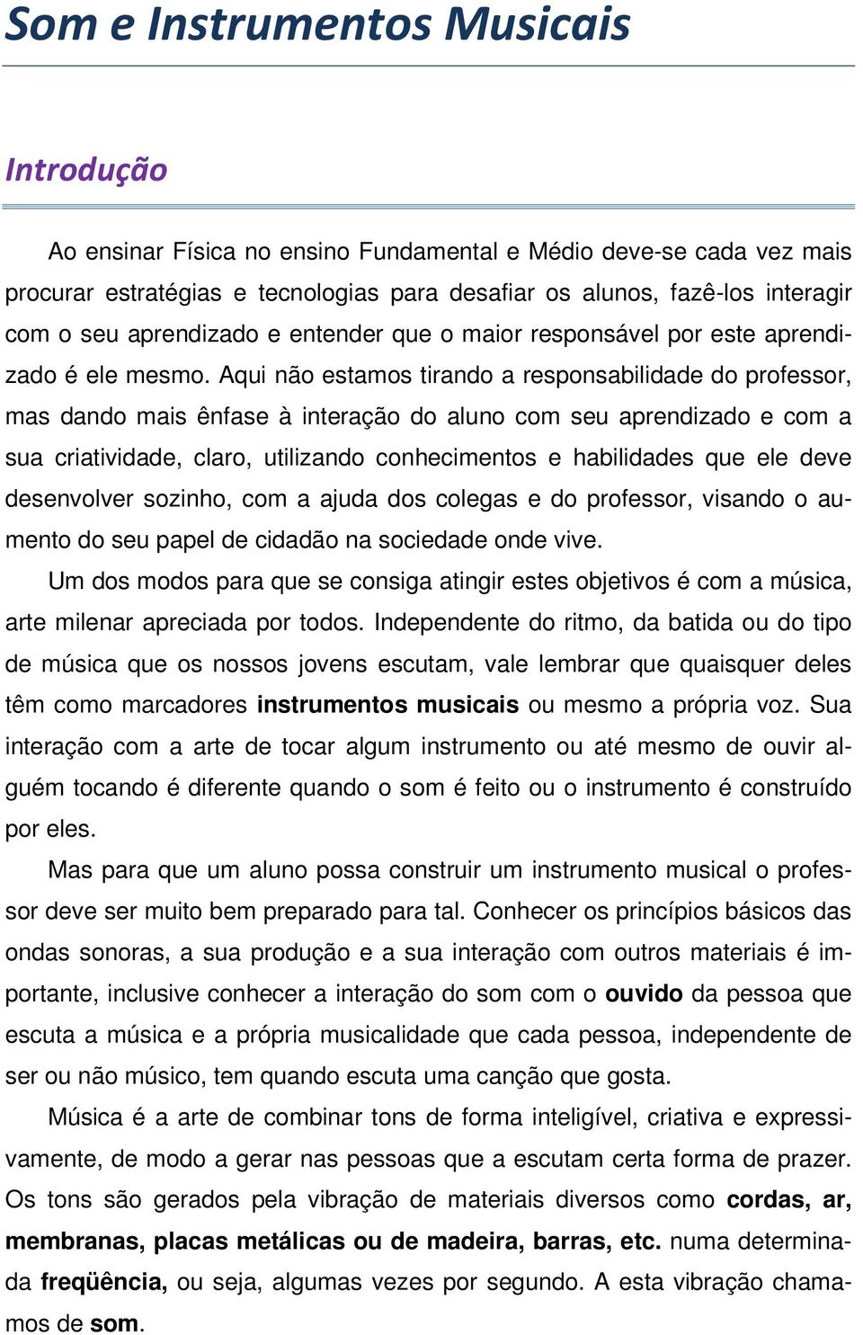 Aqui não estamos tirando a responsabilidade do professor, mas dando mais ênfase à interação do aluno com seu aprendizado e com a sua criatividade, claro, utilizando conhecimentos e habilidades que