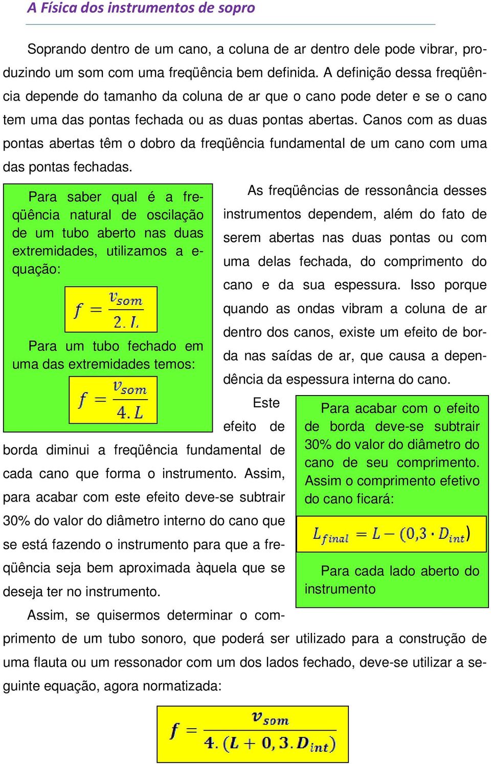 Canos com as duas pontas abertas têm o dobro da freqüência fundamental de um cano com uma das pontas fechadas.