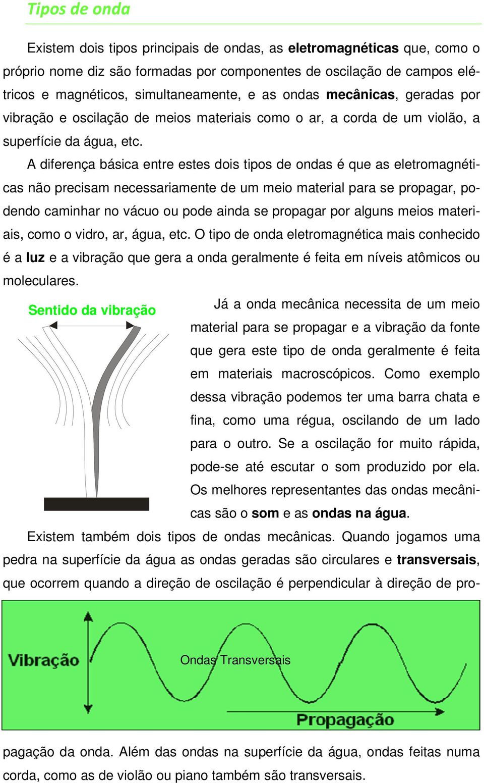 A diferença básica entre estes dois tipos de ondas é que as eletromagnéticas não precisam necessariamente de um meio material para se propagar, podendo caminhar no vácuo ou pode ainda se propagar por