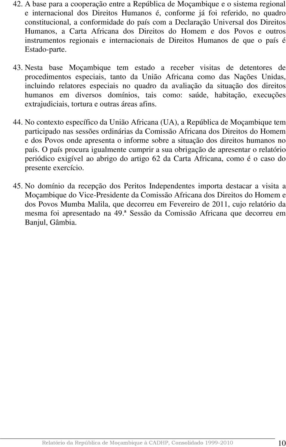 43. Nesta base Moçambique tem estado a receber visitas de detentores de procedimentos especiais, tanto da União Africana como das Nações Unidas, incluindo relatores especiais no quadro da avaliação