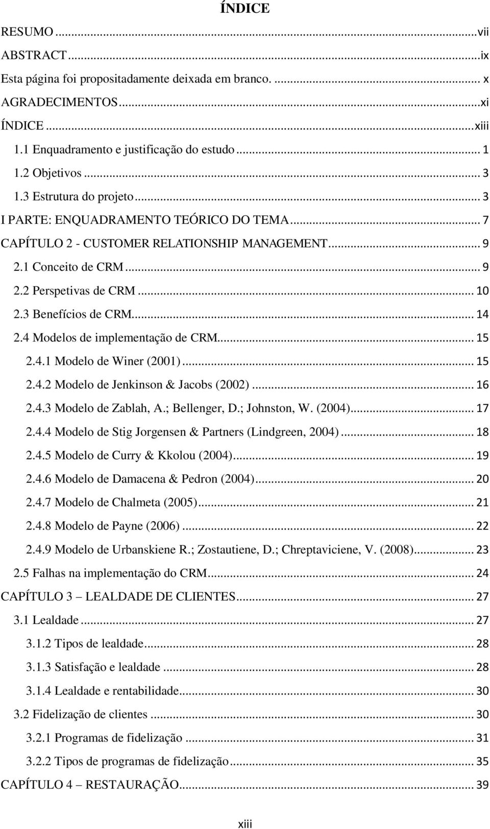 .. 14 2.4 Modelos de implementação de CRM... 15 2.4.1 Modelo de Winer (2001)... 15 2.4.2 Modelo de Jenkinson & Jacobs (2002)... 16 2.4.3 Modelo de Zablah, A.; Bellenger, D.; Johnston, W. (2004)... 17 2.