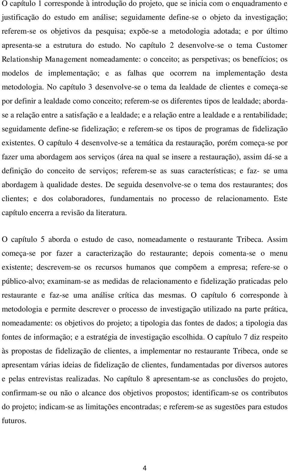 No capítulo 2 desenvolve-se o tema Customer Relationship Management nomeadamente: o conceito; as perspetivas; os benefícios; os modelos de implementação; e as falhas que ocorrem na implementação