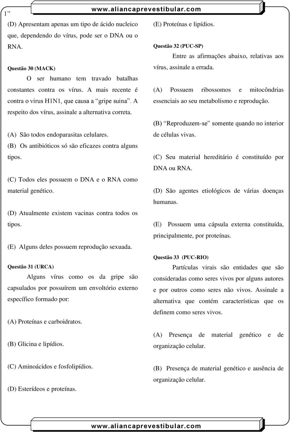 (B) Os antibióticos só são eficazes contra alguns tipos. (C) Todos eles possuem o DNA e o RNA como material genético. (D) Atualmente existem vacinas contra todos os tipos.