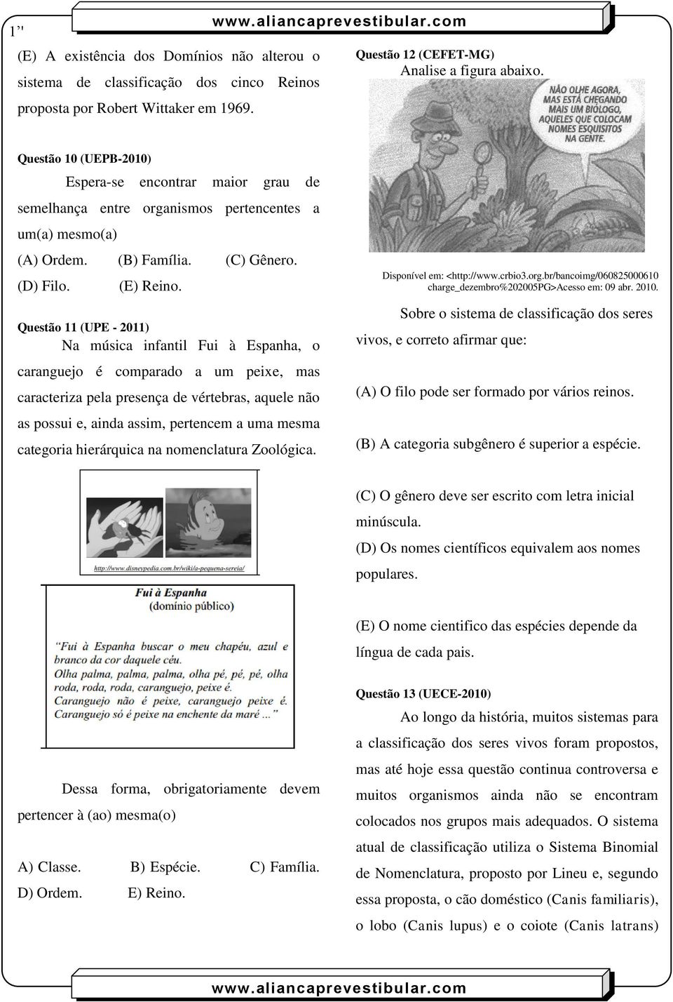 Questão 11 (UPE - 2011) Na música infantil Fui à Espanha, o caranguejo é comparado a um peixe, mas caracteriza pela presença de vértebras, aquele não as possui e, ainda assim, pertencem a uma mesma