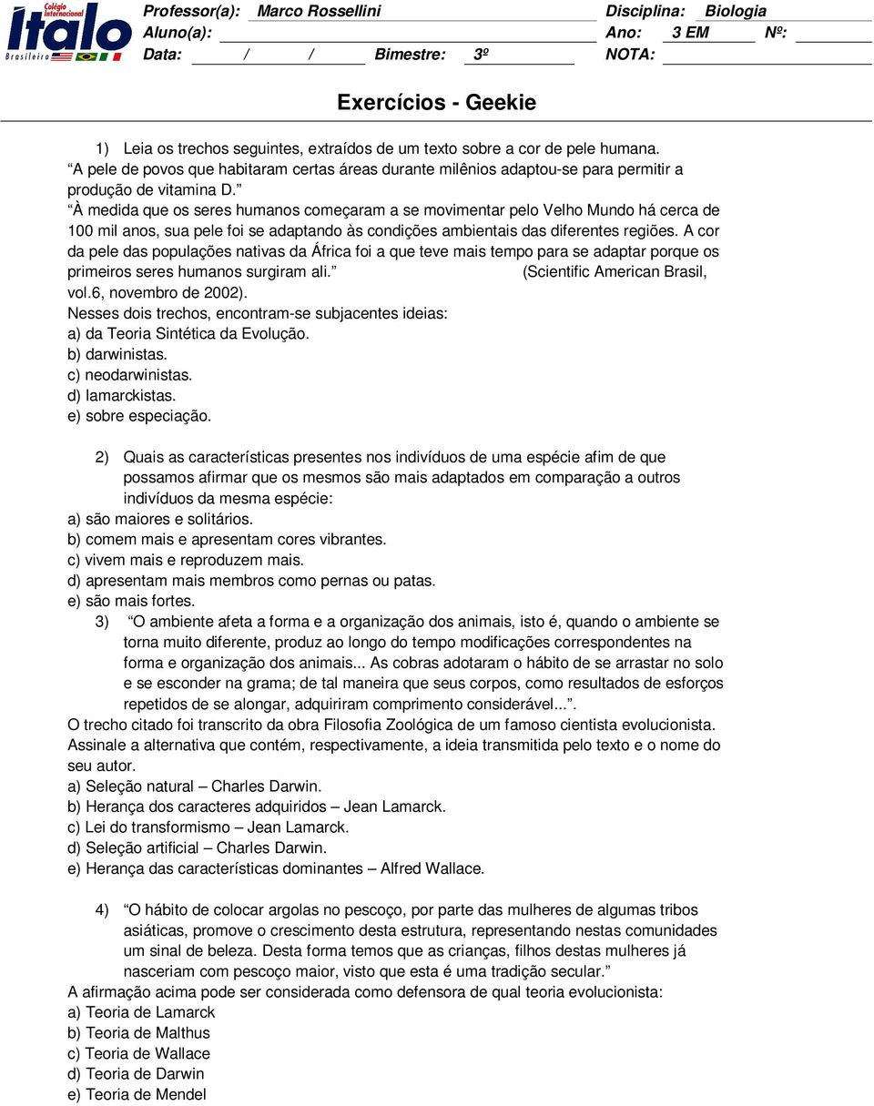 A cor da pele das populações nativas da África foi a que teve mais tempo para se adaptar porque os primeiros seres humanos surgiram ali. (Scientific American Brasil, vol.6, novembro de 2002).