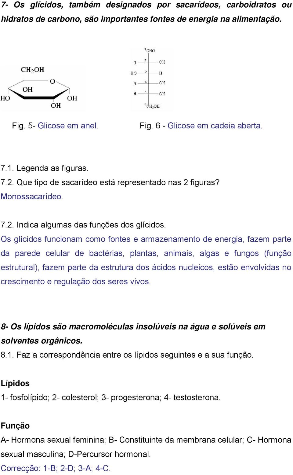 Os glícidos funcionam como fontes e armazenamento de energia, fazem parte da parede celular de bactérias, plantas, animais, algas e fungos (função estrutural), fazem parte da estrutura dos ácidos