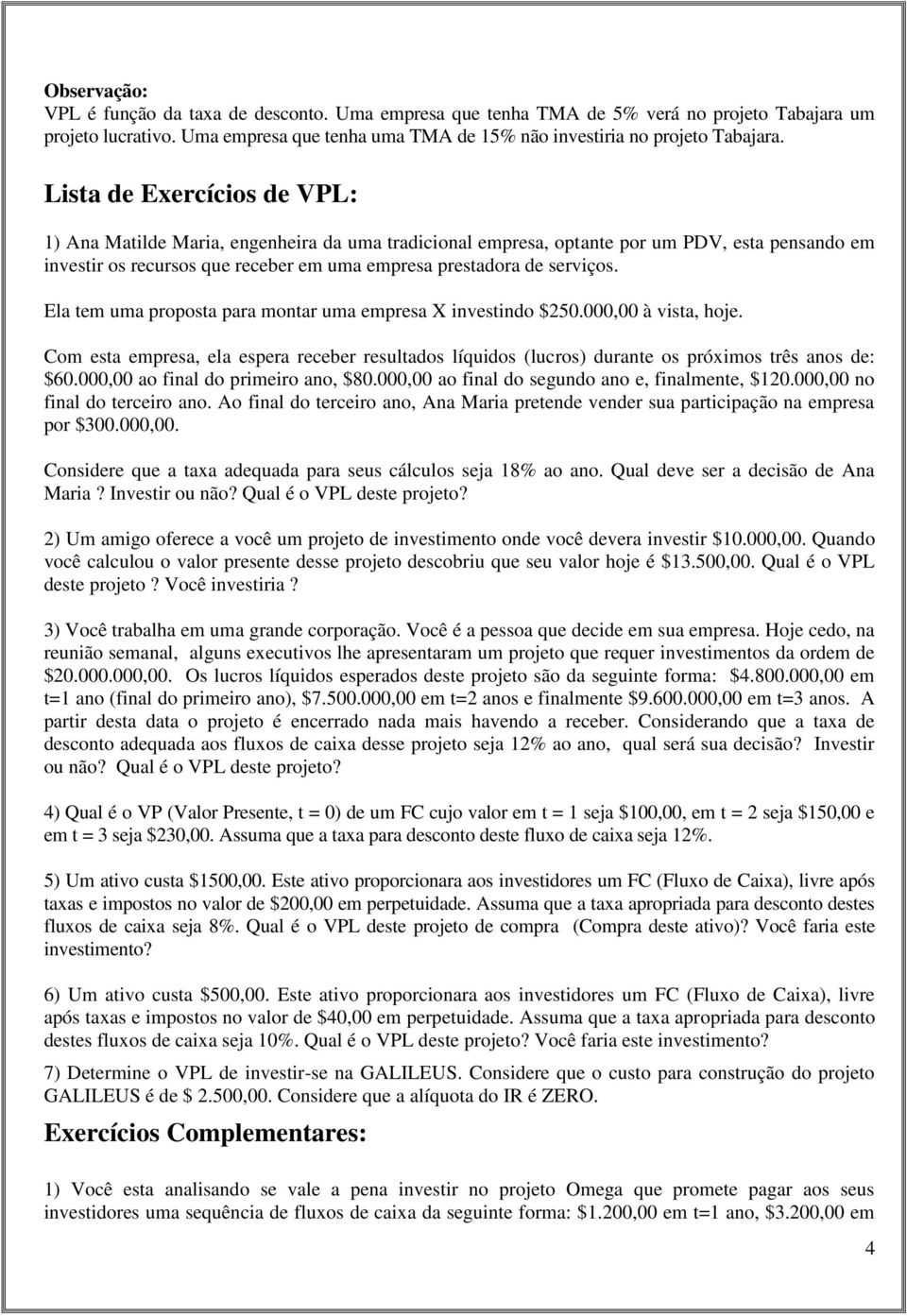 Ela tem uma proposta para montar uma empresa X investindo $250.000,00 à vista, hoje. Com esta empresa, ela espera receber resultados líquidos (lucros) durante os próximos três anos de: $60.