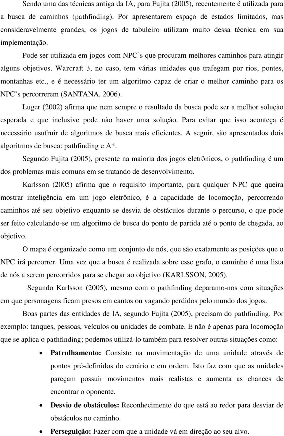 Pode ser utilizada em jogos com NPC s que procuram melhores caminhos para atingir alguns objetivos. Warcraft 3, no caso, tem várias unidades que trafegam por rios, pontes, montanhas etc.