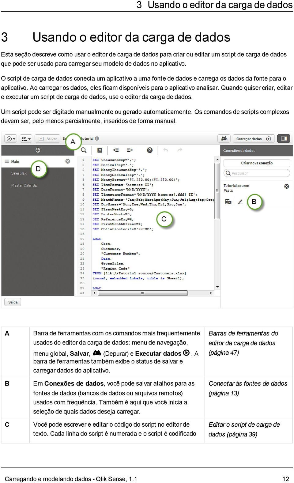 Ao carregar os dados, eles ficam disponíveis para o aplicativo analisar. Quando quiser criar, editar e executar um script de carga de dados, use o editor da carga de dados.