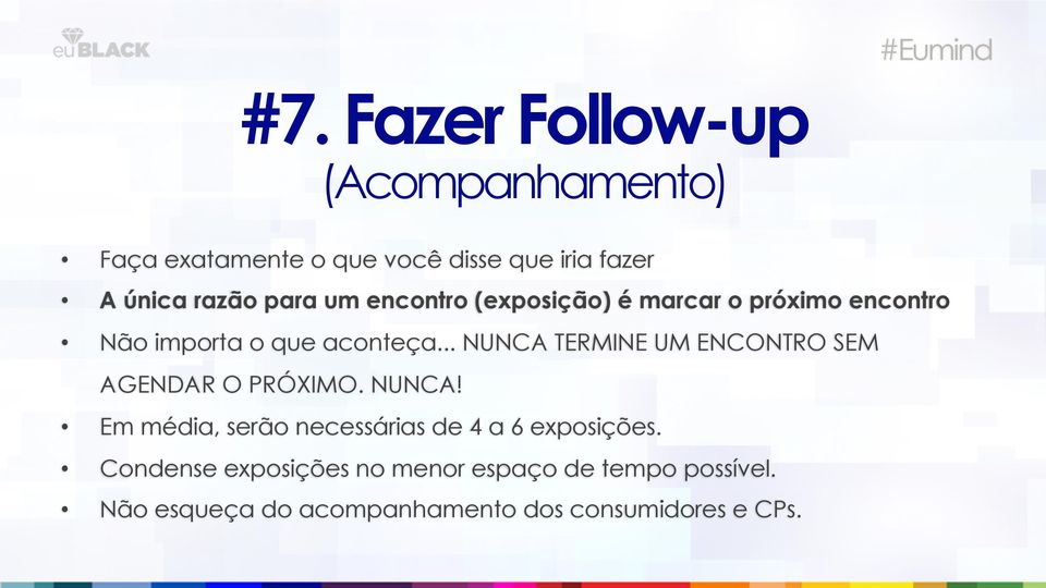 .. NUNCA TERMINE UM ENCONTRO SEM AGENDAR O PRÓXIMO. NUNCA! Em média, serão necessárias de 4 a 6 exposições.