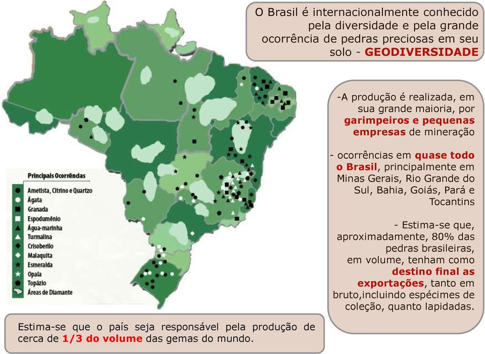 -A produção é realizada, em sua grande maioria, por garimpeiros e pequenas empresas de mineração - ocorrências em quase todo o Brasil, principalmente em