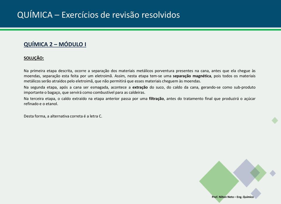 Na segunda etapa, após a cana ser esmagada, acontece a extração do suco, do caldo da cana, gerando-se como sub-produto importante o bagaço, que servirá como combustível para as