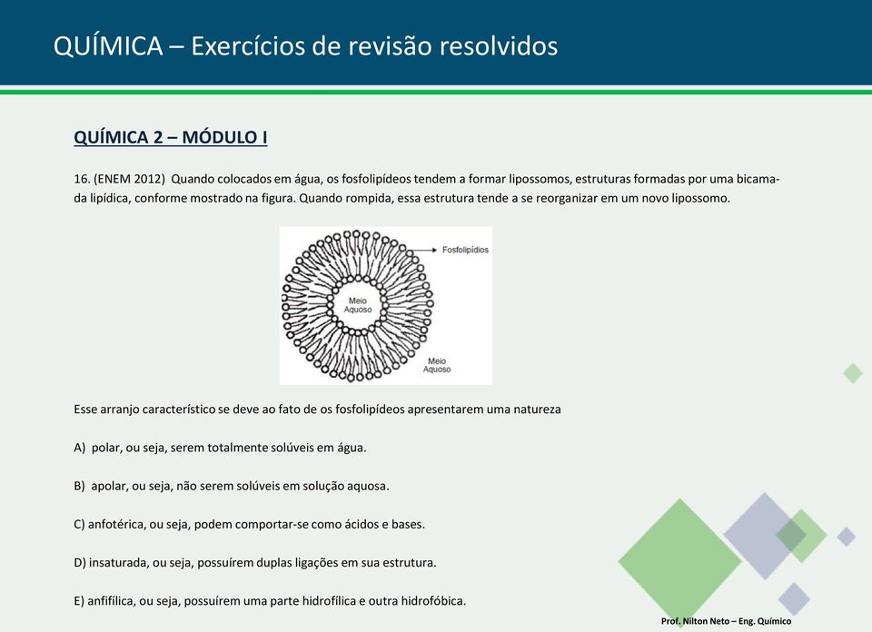 Esse arranjo característico se deve ao fato de os fosfolipídeos apresentarem uma natureza A) polar, ou seja, serem totalmente solúveis em água.