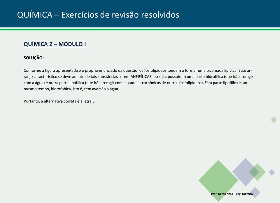 Esse arranjo característico se deve ao fato de tais substâncias serem ANFIFÍLICAS, ou seja, possuírem uma parte hidrofílica