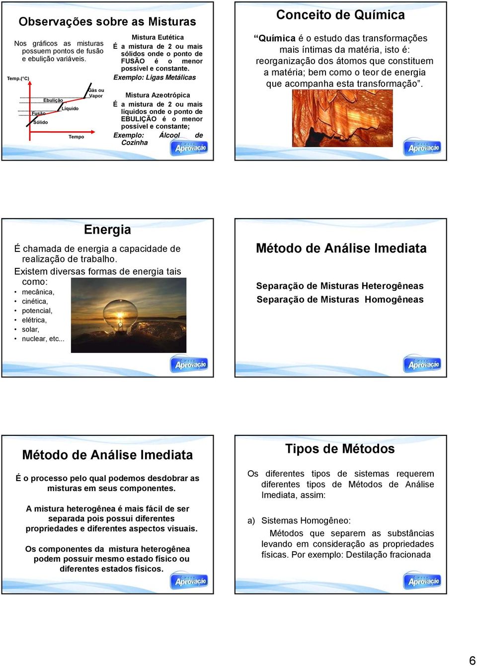 Exemplo: Ligas Metálicas Mistura Azeotrópica É a mistura de 2 ou mais líquidos onde o ponto de EBULIÇÃO é o menor possível e constante; Exemplo: Álcool de Cozinha Conceito de Química Química é o