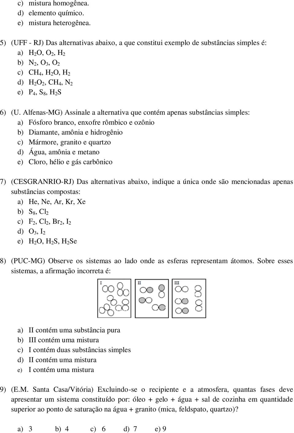 Alfenas MG) Assinale a alternativa que contém apenas substâncias simples: a) Fósforo branco, enxofre rômbico e ozônio b) Diamante, amônia e hidrogênio c) Mármore, granito e quartzo d) Água, amônia e