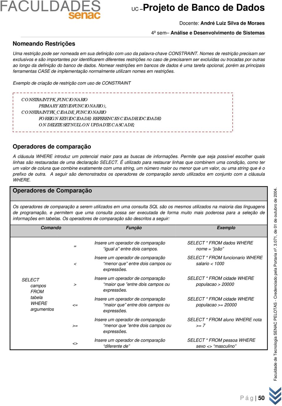 Nomear restrições em bancos de dados é uma tarefa opcional, porém as principais ferramentas CASE de implementação normalmente utilizam nomes em restrições.