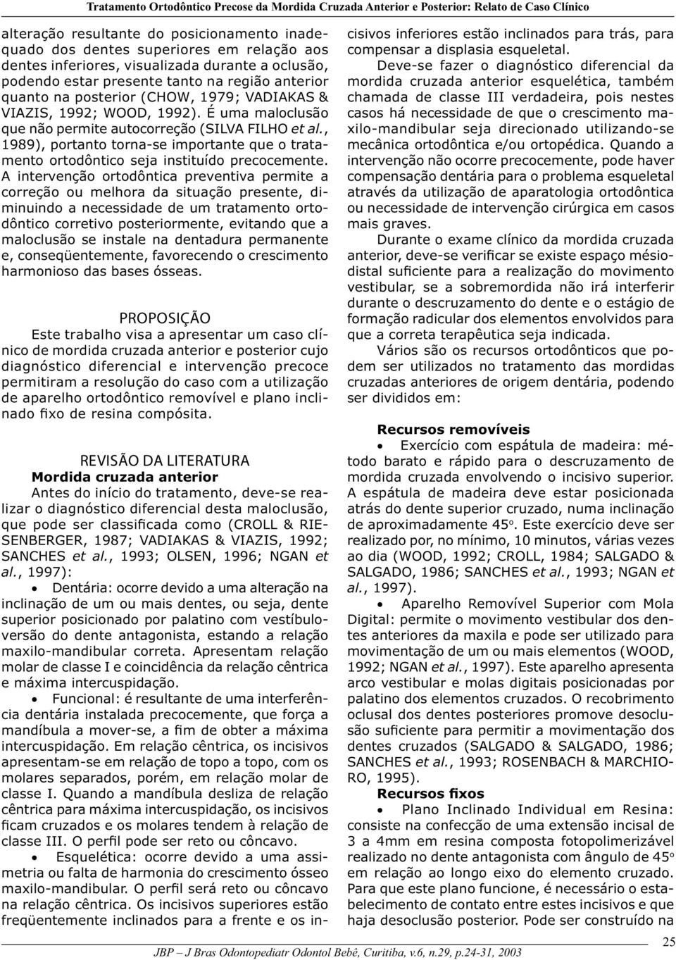 É uma maloclusão que não permite autocorreção (SILVA FILHO et al., 1989), portanto torna-se importante que o tratamento ortodôntico seja instituído precocemente.