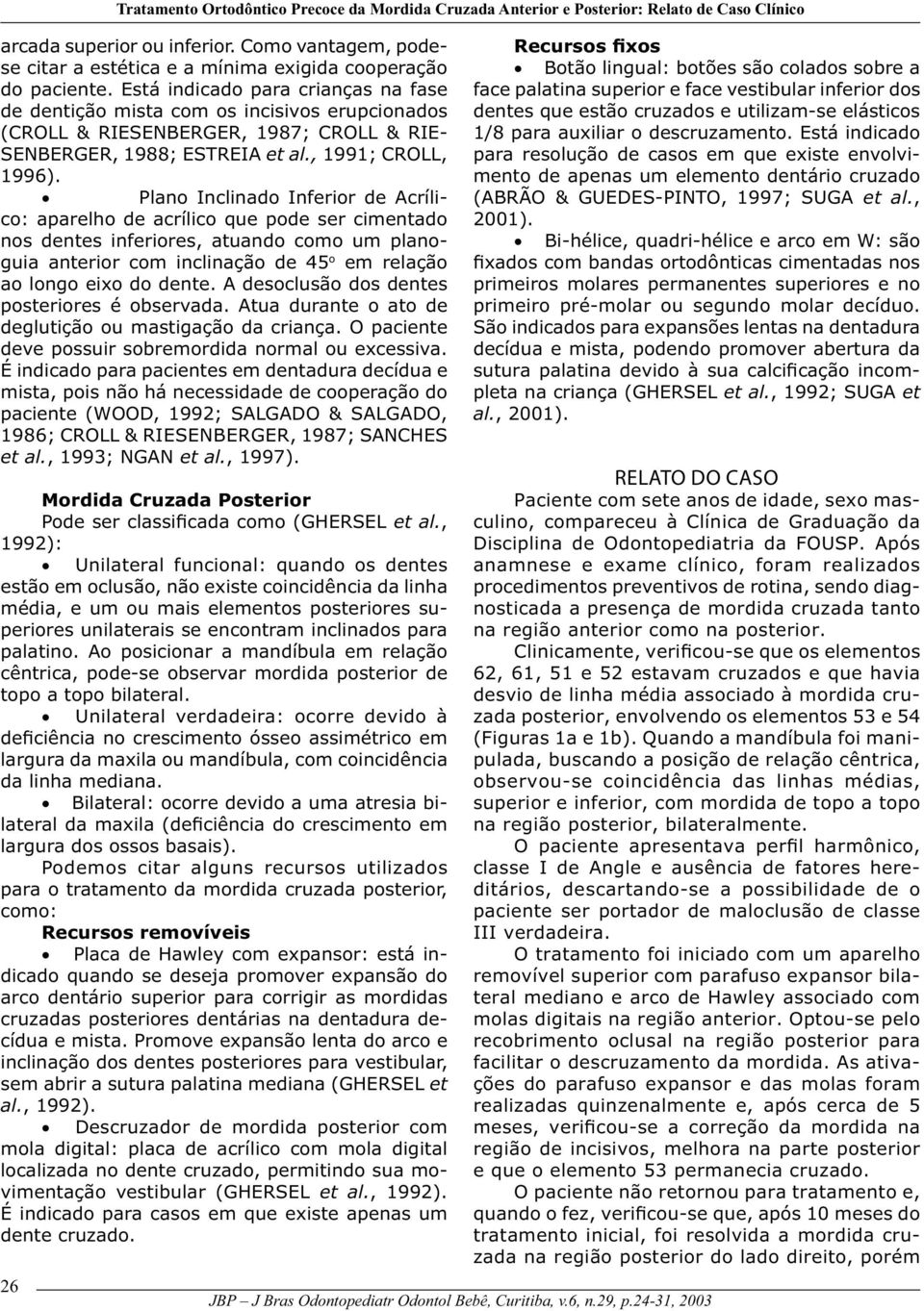 Está indicado para crianças na fase de dentição mista com os incisivos erupcionados (CROLL & RIESENBERGER, 1987; CROLL & RIE- SENBERGER, 1988; ESTREIA et al., 1991; CROLL, 1996).