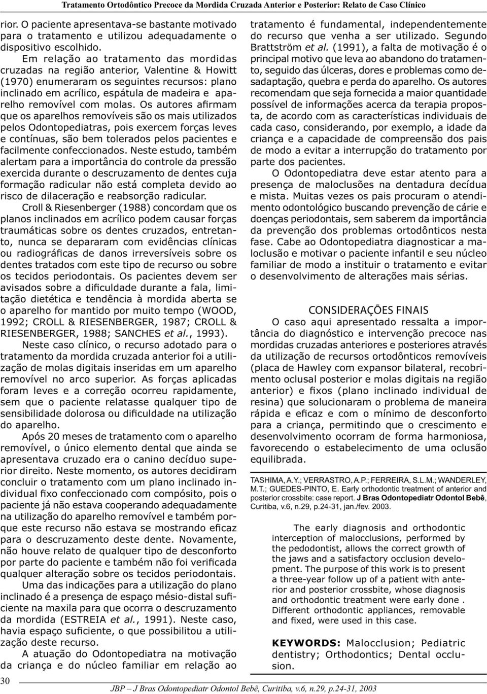 Em relação ao tratamento das mordidas cruzadas na região anterior, Valentine & Howitt (1970) enumeraram os seguintes recursos: plano inclinado em acrílico, espátula de madeira e aparelho removível