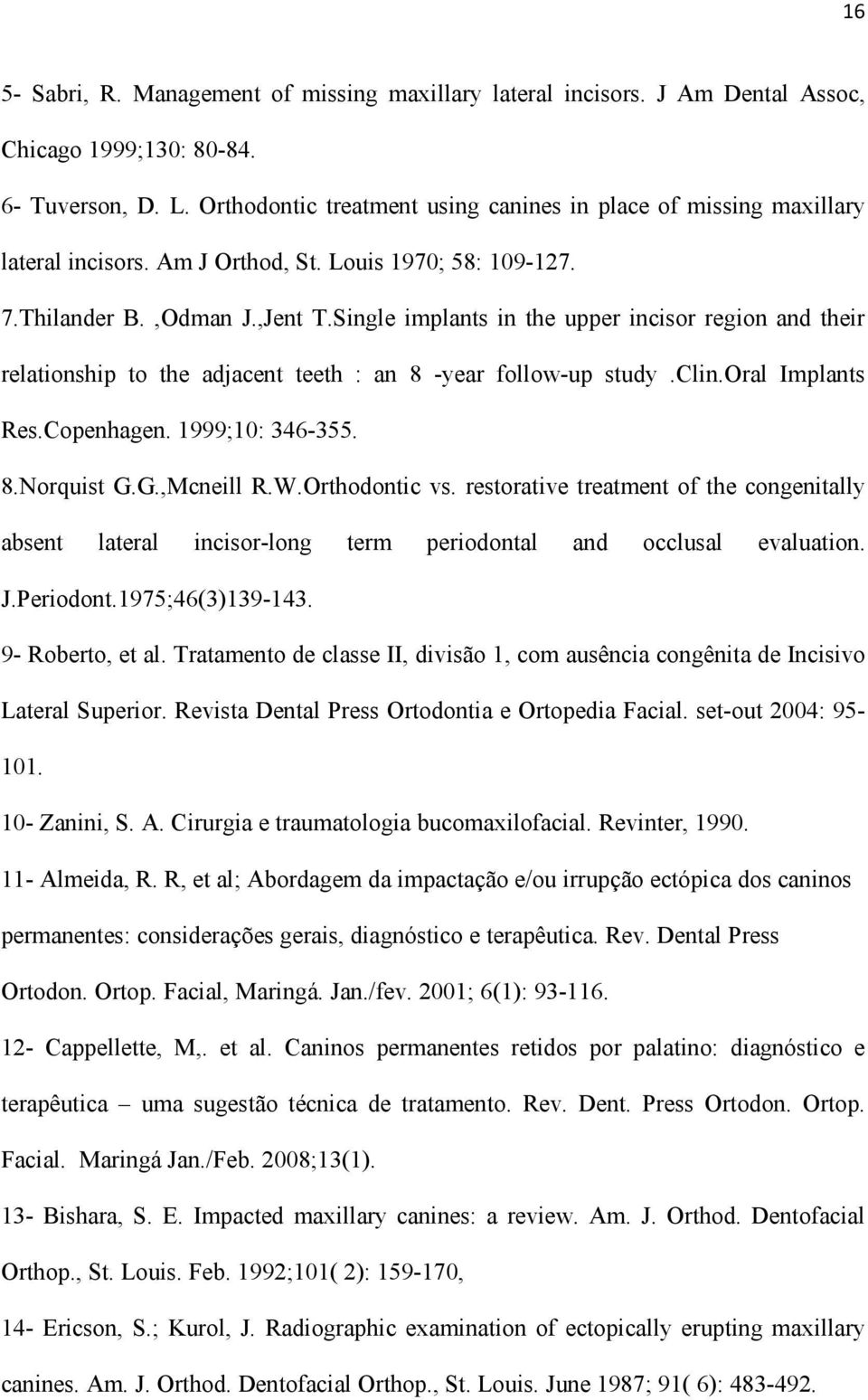 Single implants in the upper incisor region and their relationship to the adjacent teeth : an 8 -year follow-up study.clin.oral Implants Res.Copenhagen. 1999;10: 346-355. 8.Norquist G.G.,Mcneill R.W.