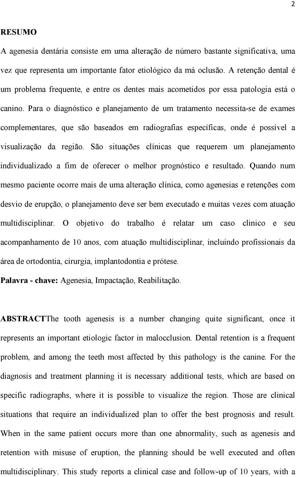 Para o diagnóstico e planejamento de um tratamento necessita-se de exames complementares, que são baseados em radiografias específicas, onde é possível a visualização da região.