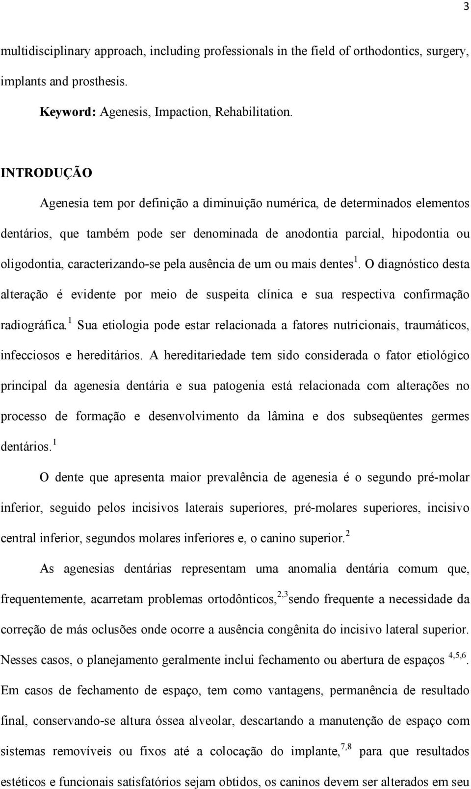 pela ausência de um ou mais dentes 1. O diagnóstico desta alteração é evidente por meio de suspeita clínica e sua respectiva confirmação radiográfica.