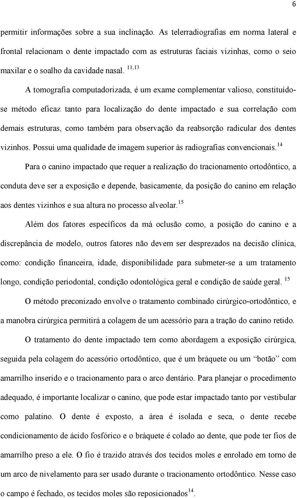 11,13 A tomografia computadorizada, é um exame complementar valioso, constituídose método eficaz tanto para localização do dente impactado e sua correlação com demais estruturas, como também para