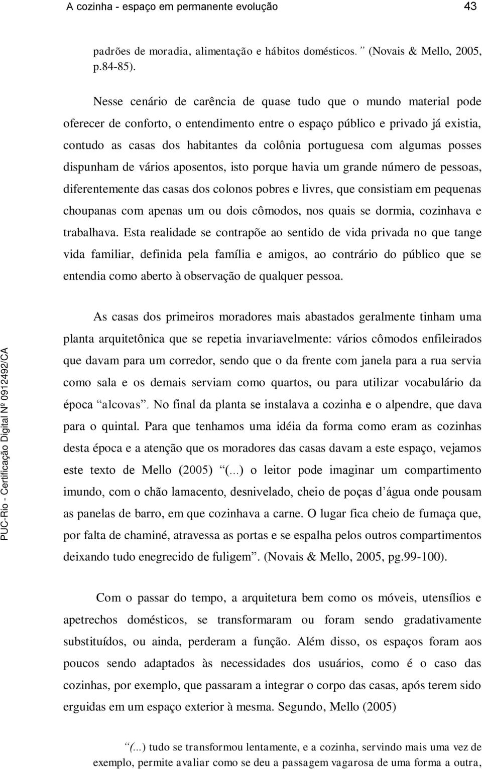 portuguesa com algumas posses dispunham de vários aposentos, isto porque havia um grande número de pessoas, diferentemente das casas dos colonos pobres e livres, que consistiam em pequenas choupanas