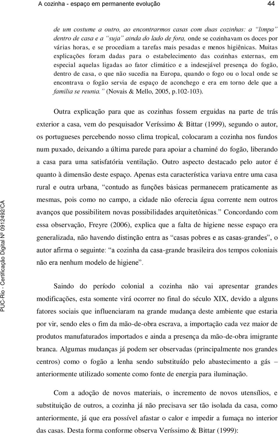 Muitas explicações foram dadas para o estabelecimento das cozinhas externas, em especial aquelas ligadas ao fator climático e a indesejável presença do fogão, dentro de casa, o que não sucedia na