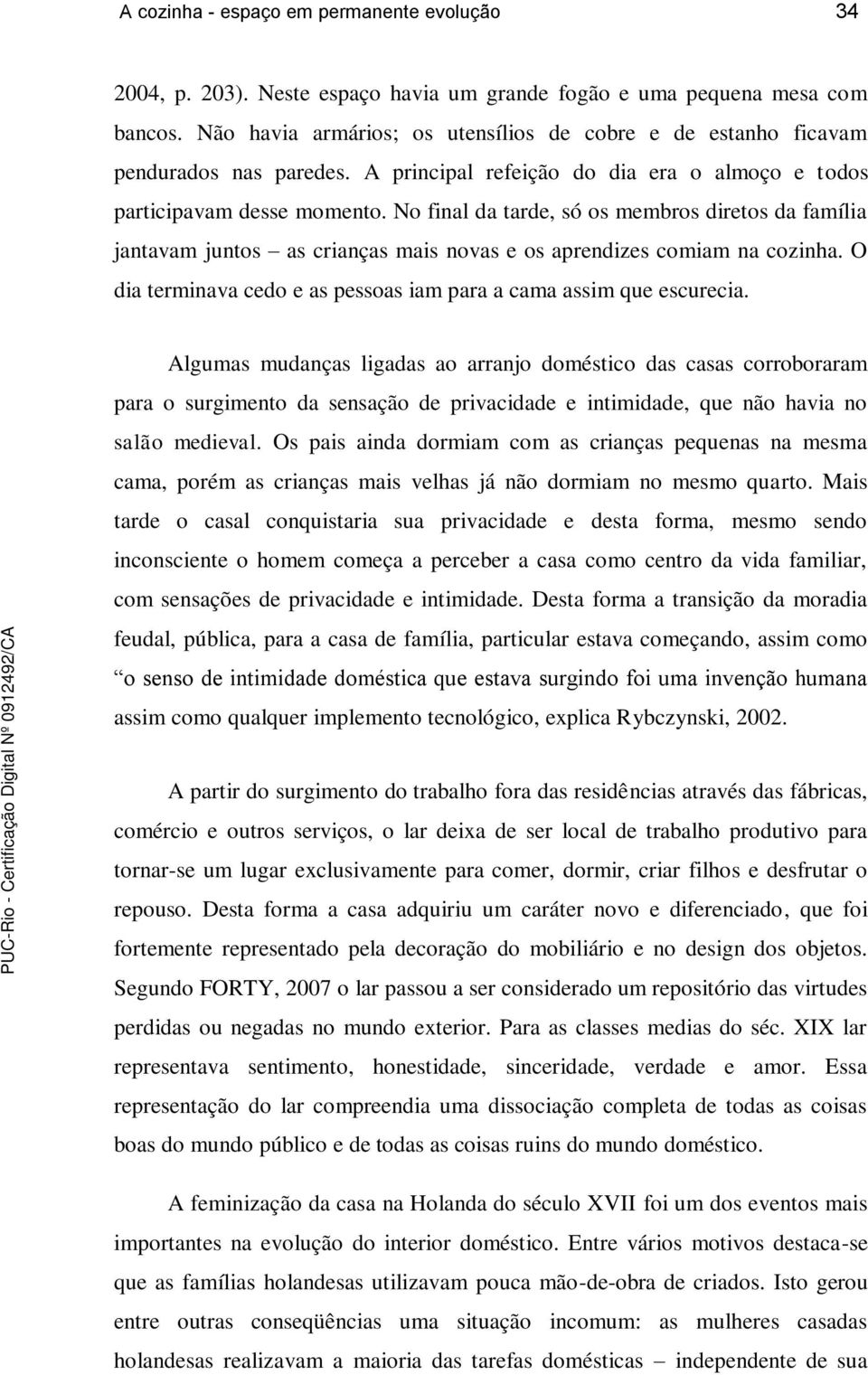 No final da tarde, só os membros diretos da família jantavam juntos as crianças mais novas e os aprendizes comiam na cozinha. O dia terminava cedo e as pessoas iam para a cama assim que escurecia.