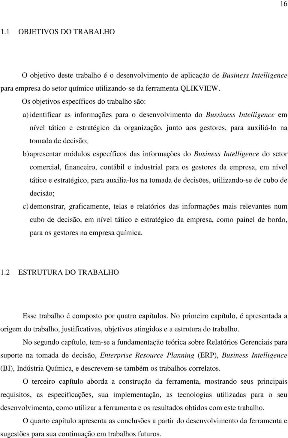 auxiliá-lo na tomada de decisão; b) apresentar módulos específicos das informações do Business Intelligence do setor comercial, financeiro, contábil e industrial para os gestores da empresa, em nível