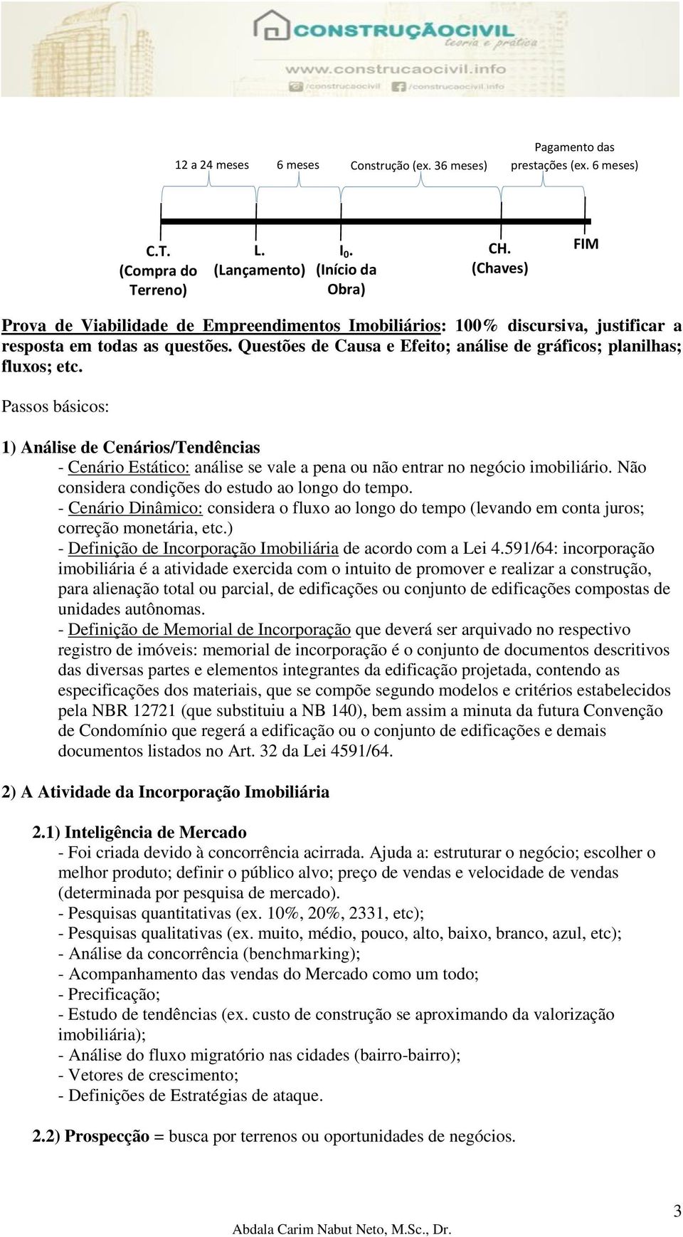 Passos básicos: 1) Análise de Cenários/Tendências - Cenário Estático: análise se vale a pena ou não entrar no negócio imobiliário. Não considera condições do estudo ao longo do tempo.