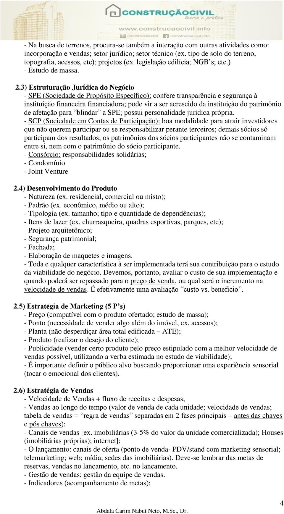 3) Estruturação Jurídica do Negócio - SPE (Sociedade de Propósito Específico): confere transparência e segurança à instituição financeira financiadora; pode vir a ser acrescido da instituição do