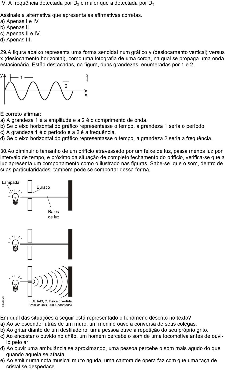 Estão destacadas, na figura, duas grandezas, enumeradas por 1 e. É correto afirmar: a) A grandeza 1 é a amplitude e a é o comprimento de onda.