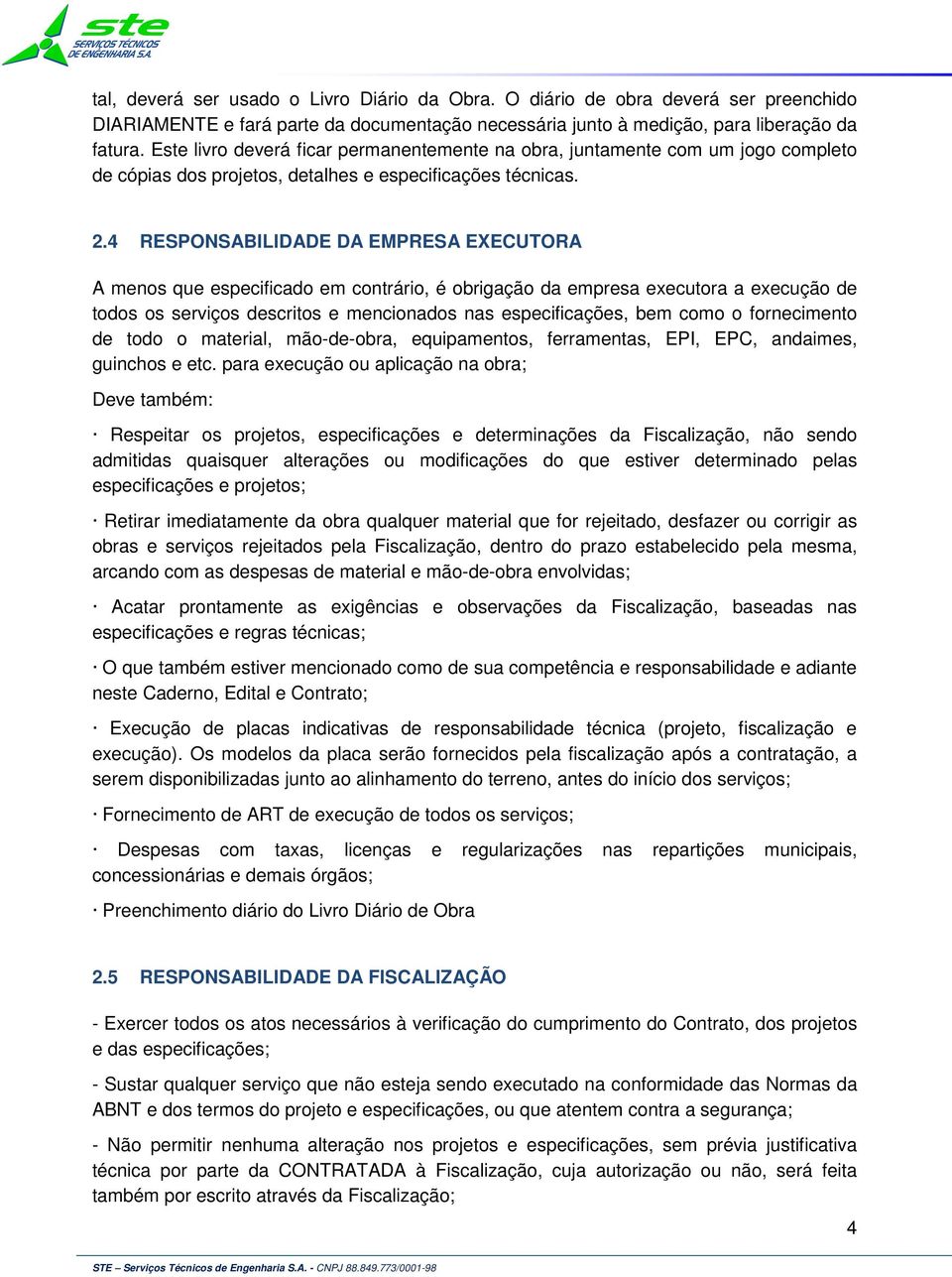 4 RESPONSABILIDADE DA EMPRESA EXECUTORA A menos que especificado em contrário, é obrigação da empresa executora a execução de todos os serviços descritos e mencionados nas especificações, bem como o