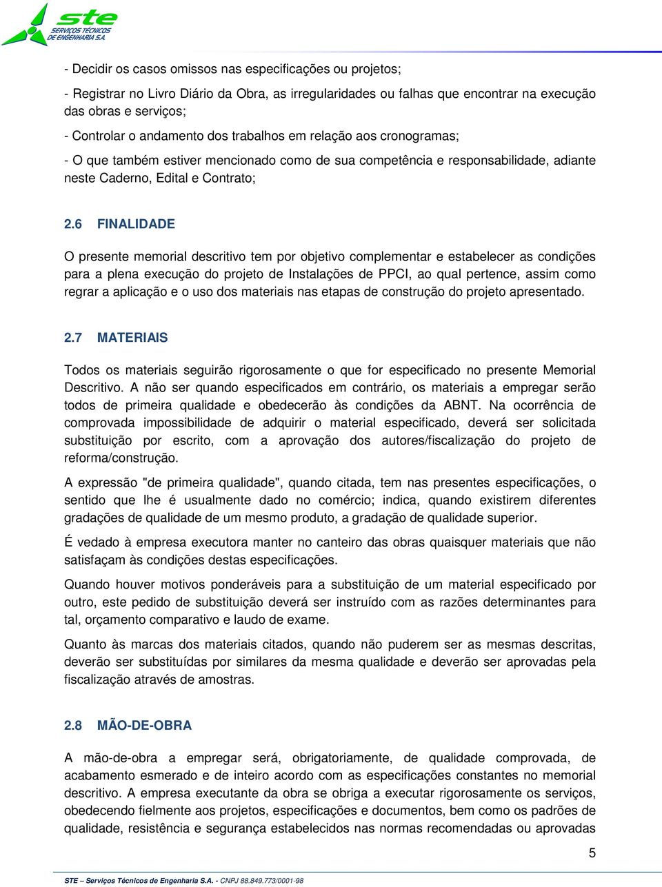 6 FINALIDADE O presente memorial descritivo tem por objetivo complementar e estabelecer as condições para a plena execução do projeto de Instalações de PPCI, ao qual pertence, assim como regrar a