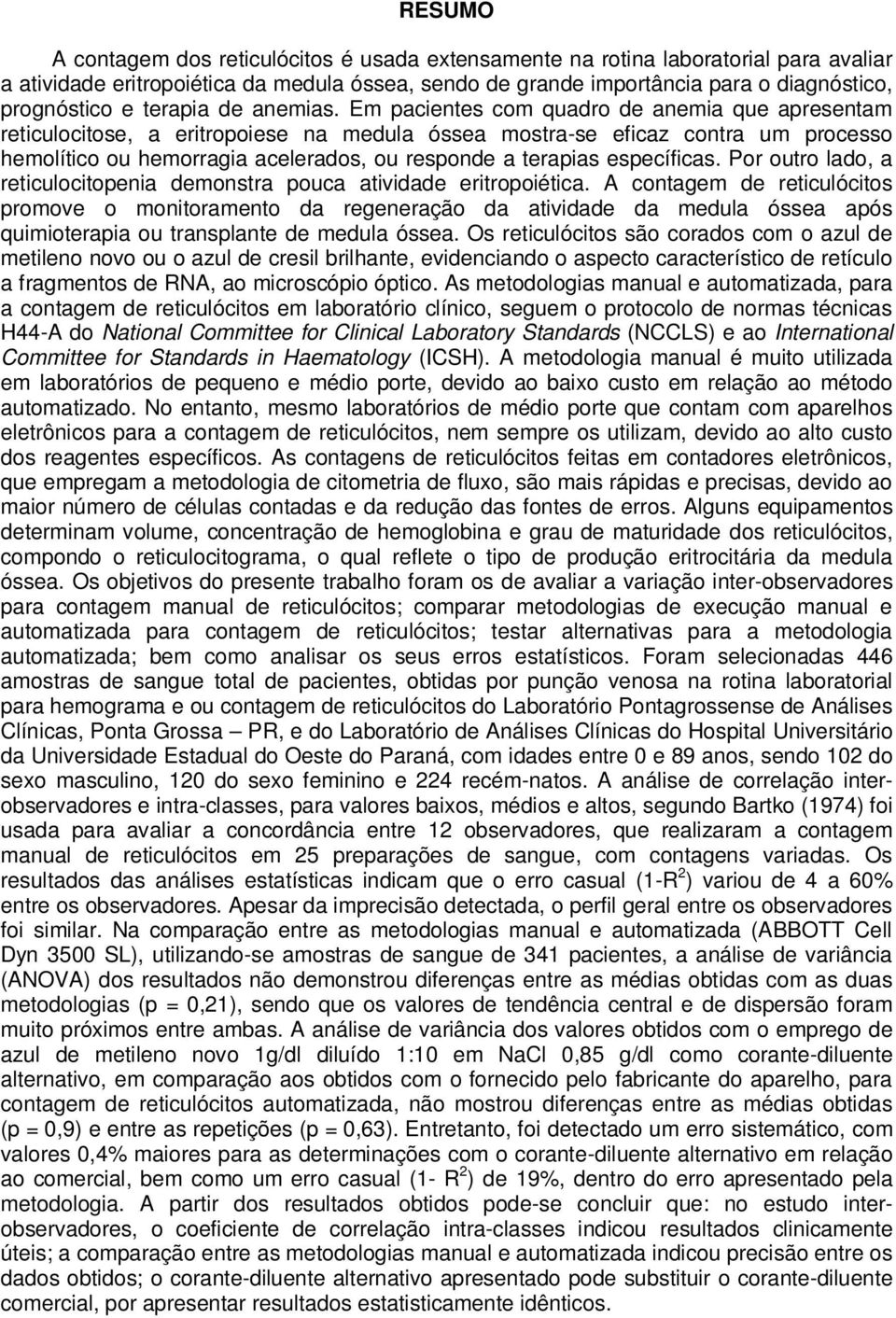 Em pacientes com quadro de anemia que apresentam reticulocitose, a eritropoiese na medula óssea mostra-se eficaz contra um processo hemolítico ou hemorragia acelerados, ou responde a terapias