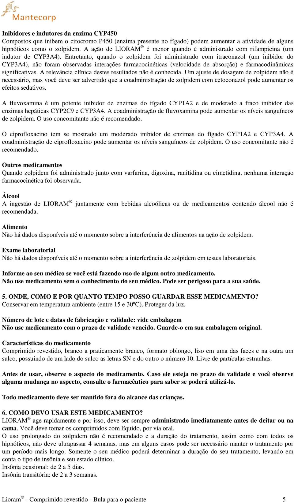 Entretanto, quando o zolpidem foi administrado com itraconazol (um inibidor do CYP3A4), não foram observadas interações farmacocinéticas (velocidade de absorção) e farmacodinâmicas significativas.