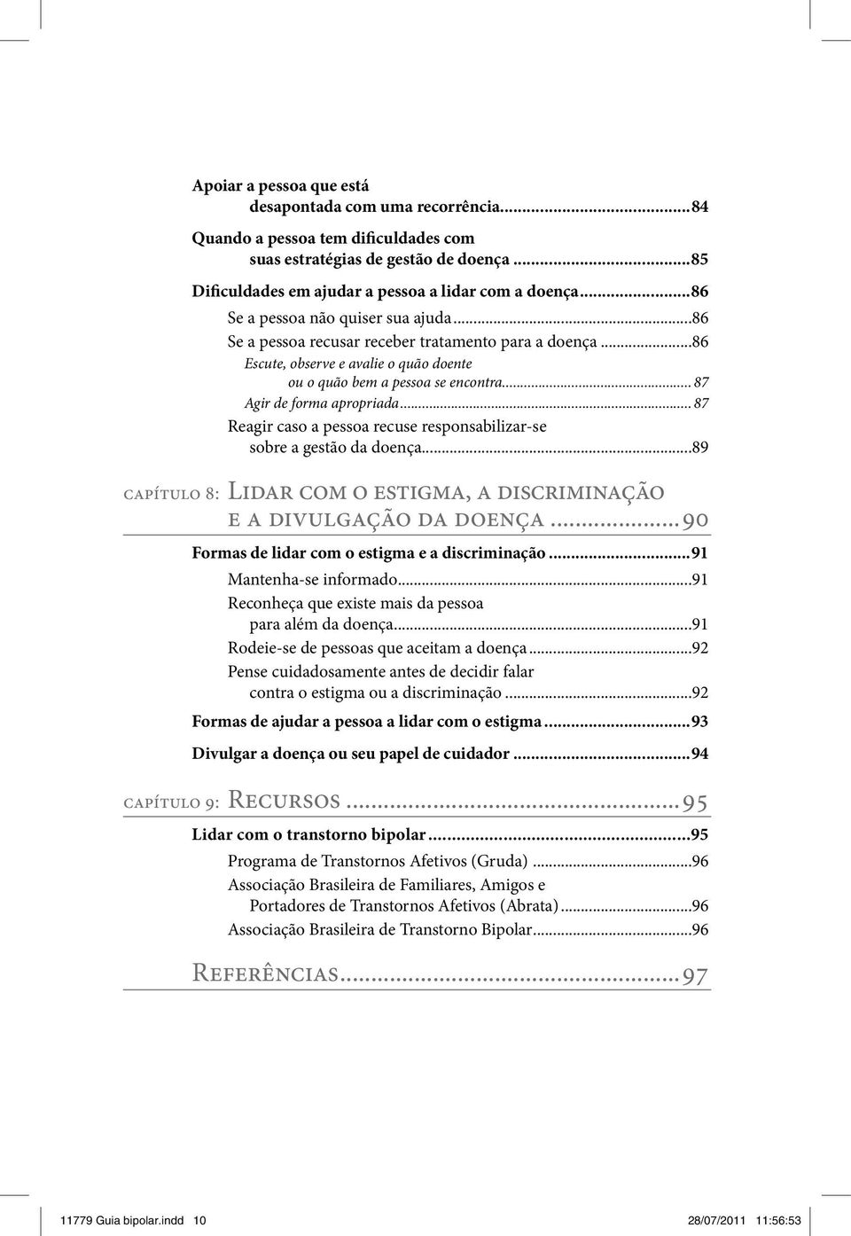 .. 87 Agir de forma apropriada... 87 Reagir caso a pessoa recuse responsabilizar-se sobre a gestão da doença...89 capítulo 8: Lidar com o estigma, a discriminação e a divulgação da doença.