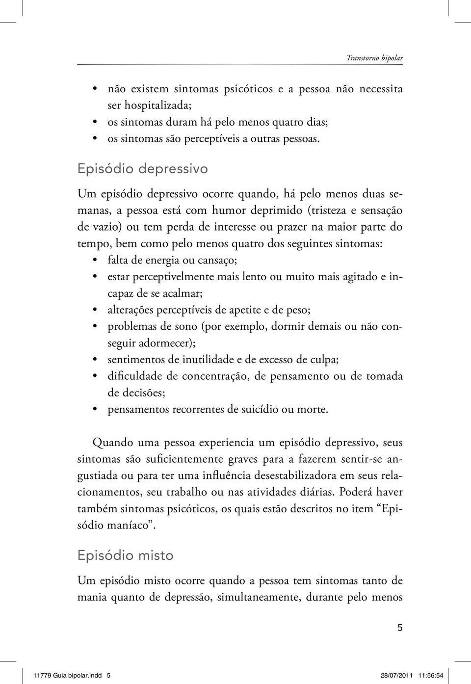 parte do tempo, bem como pelo menos quatro dos seguintes sintomas: falta de energia ou cansaço; estar perceptivelmente mais lento ou muito mais agitado e incapaz de se acalmar; alterações