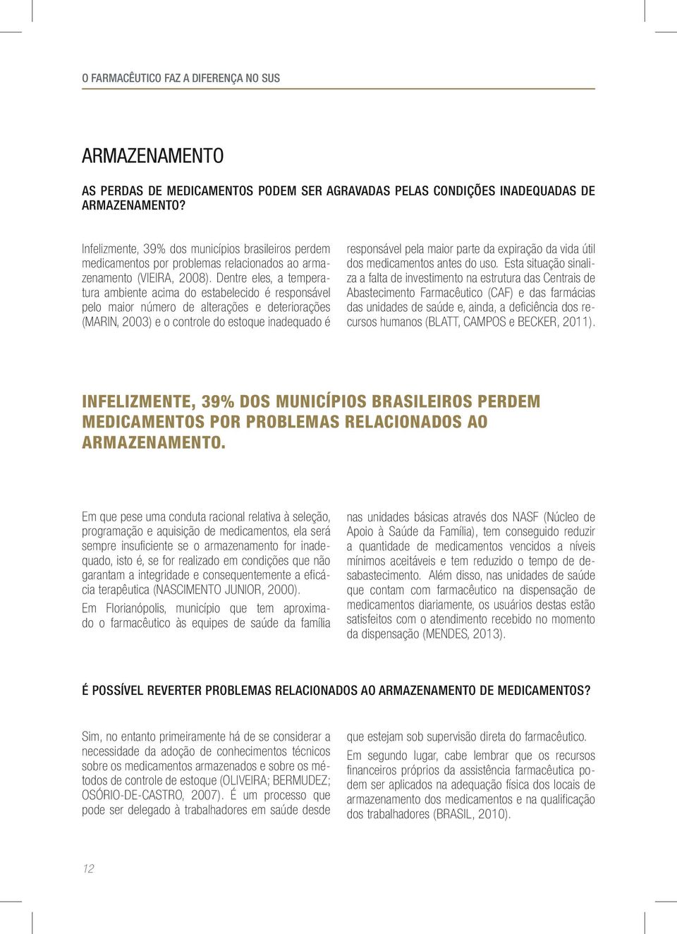 Dentre eles, a temperatura ambiente acima do estabelecido é responsável pelo maior número de alterações e deteriorações (MARIN, 2003) e o controle do estoque inadequado é responsável pela maior parte