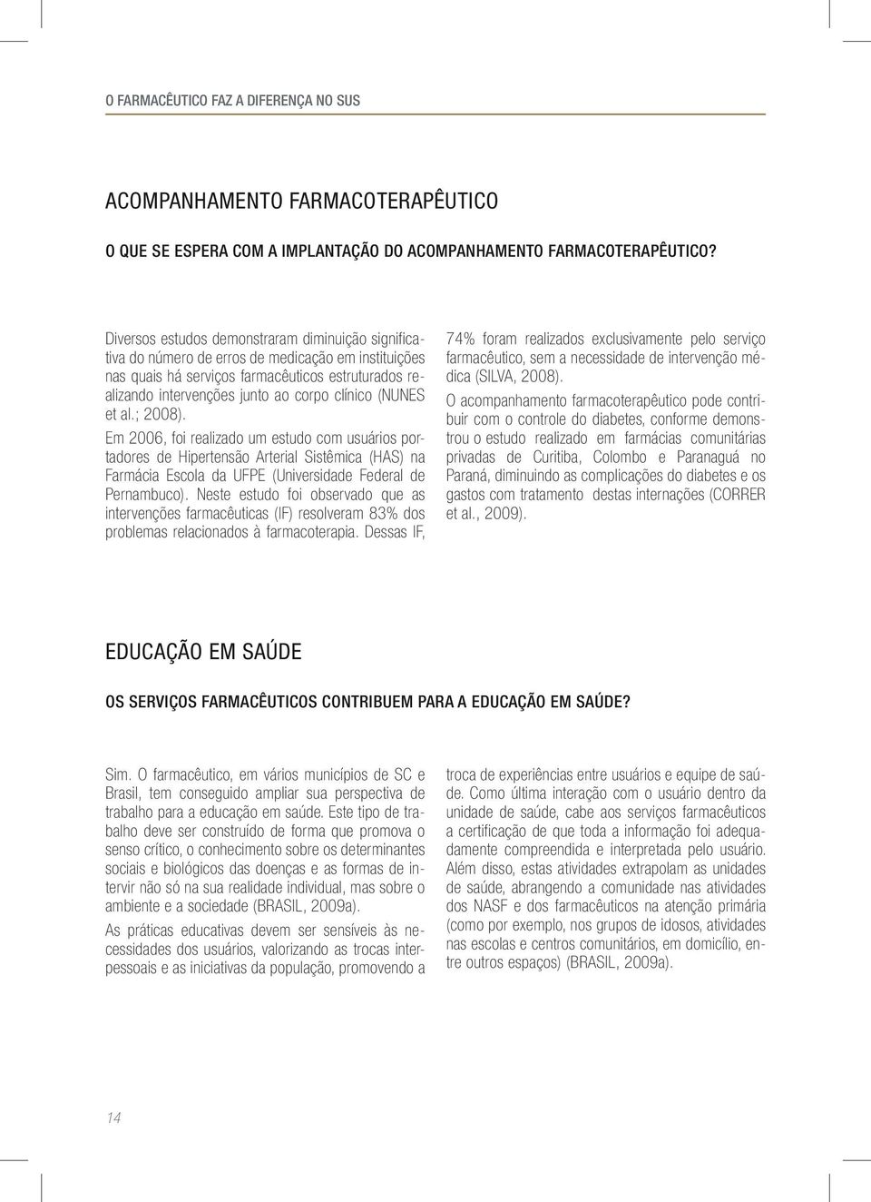 (NUNES et al.; 2008). Em 2006, foi realizado um estudo com usuários portadores de Hipertensão Arterial Sistêmica (HAS) na Farmácia Escola da UFPE (Universidade Federal de Pernambuco).