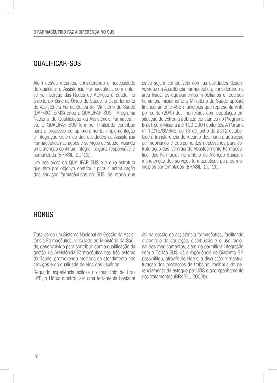 O QUALIFAR-SUS tem por finalidade contribuir para o processo de aprimoramento, implementação e integração sistêmica das atividades da Assistência Farmacêutica nas ações e serviços de saúde, visando