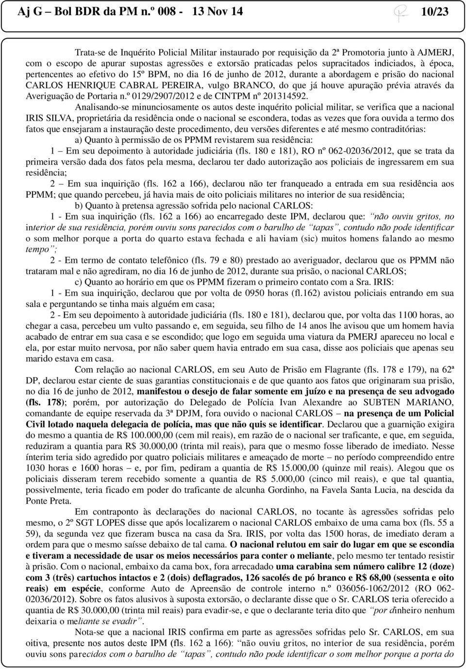 supracitados indiciados, à época, pertencentes ao efetivo do 15º BPM, no dia 16 de junho de 2012, durante a abordagem e prisão do nacional CARLOS HENRIQUE CABRAL PEREIRA, vulgo BRANCO, do que já