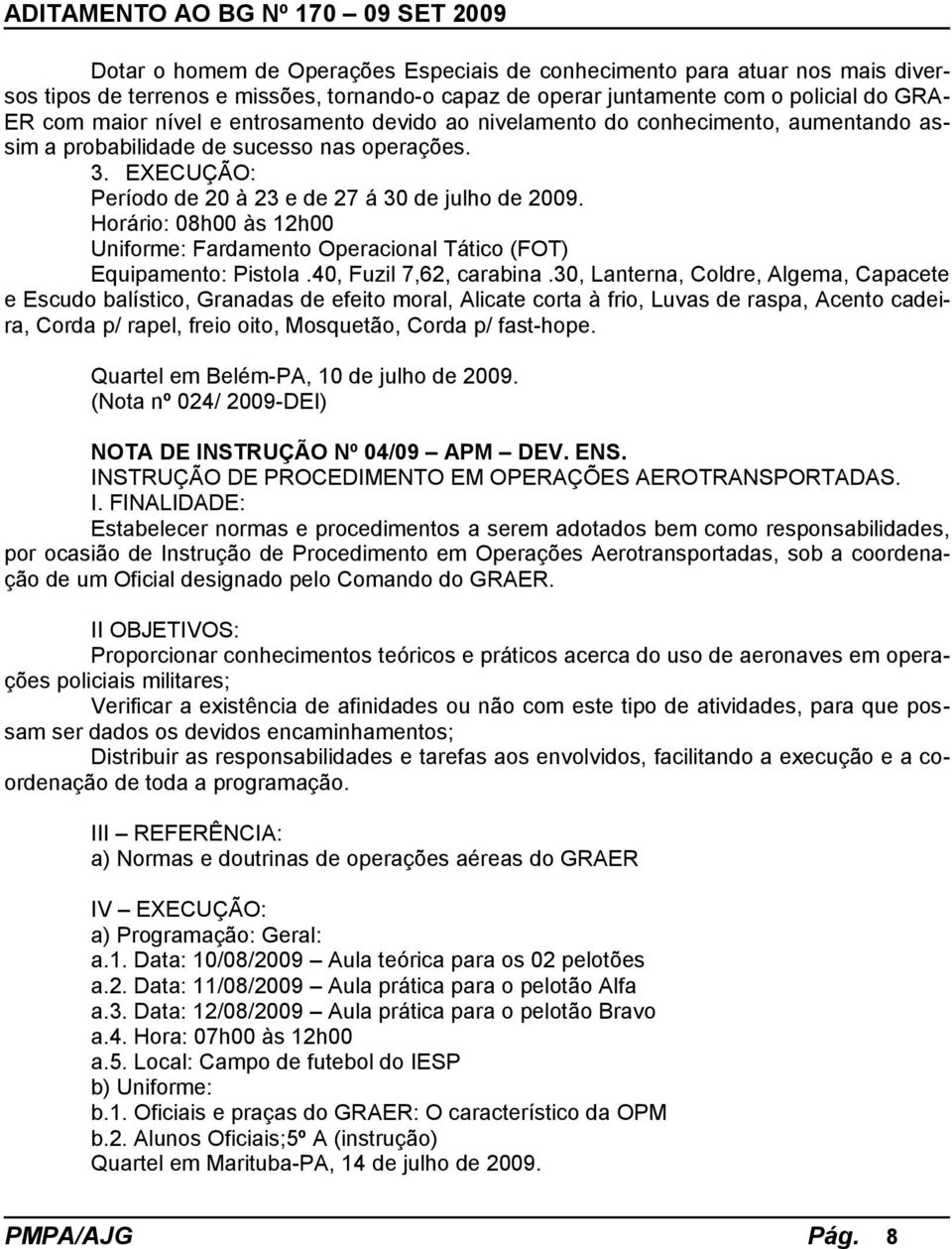 Horário: 08h00 às 12h00 Uniforme: Fardamento Operacional Tático (FOT) Equipamento: Pistola.40, Fuzil 7,62, carabina.