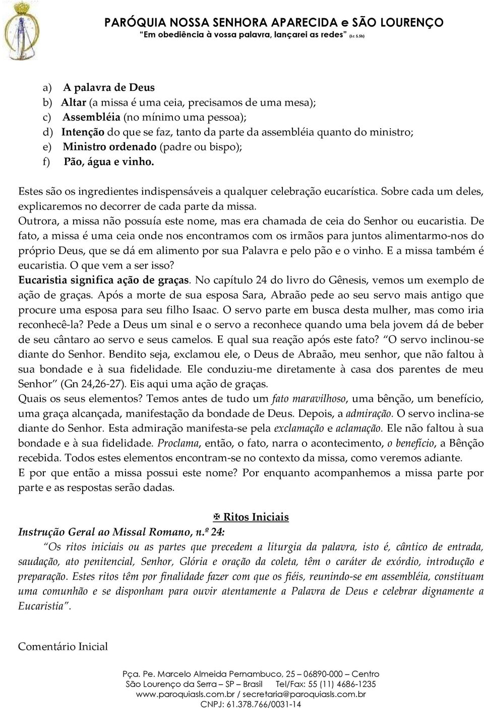 Sobre cada um deles, explicaremos no decorrer de cada parte da missa. Outrora, a missa não possuía este nome, mas era chamada de ceia do Senhor ou eucaristia.