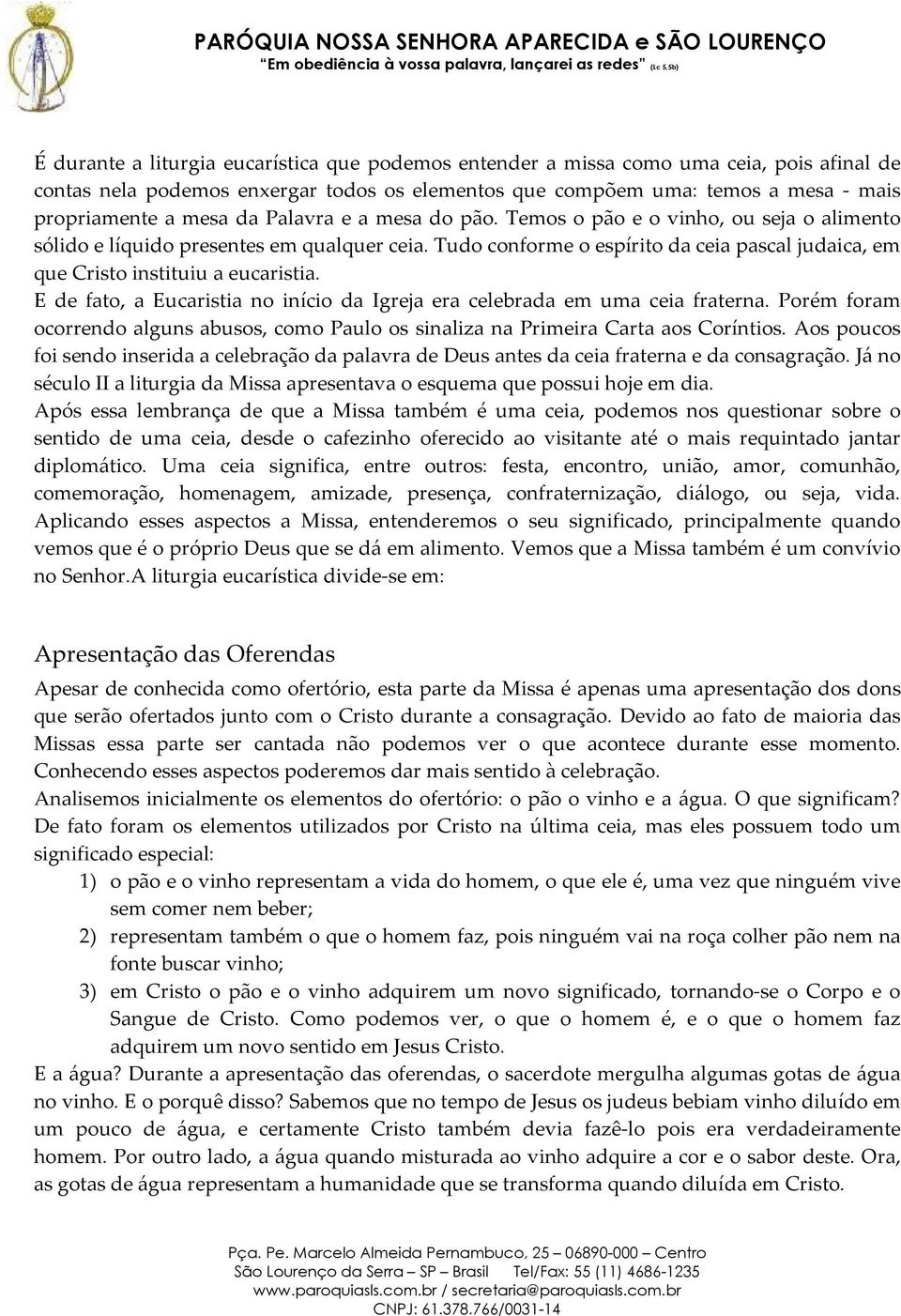 E de fato, a Eucaristia no início da Igreja era celebrada em uma ceia fraterna. Porém foram ocorrendo alguns abusos, como Paulo os sinaliza na Primeira Carta aos Coríntios.