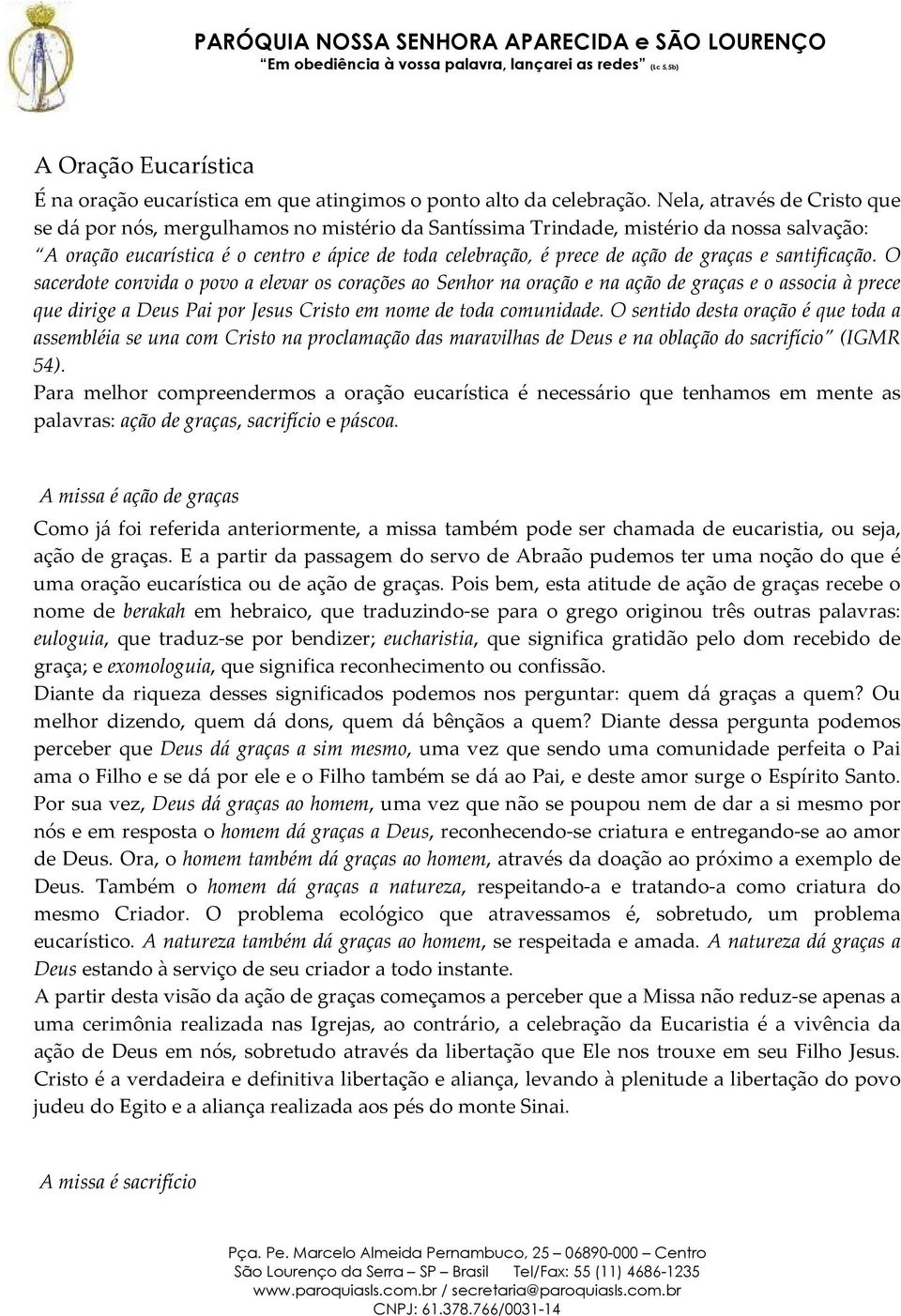 graças e santificação. O sacerdote convida o povo a elevar os corações ao Senhor na oração e na ação de graças e o associa à prece que dirige a Deus Pai por Jesus Cristo em nome de toda comunidade.