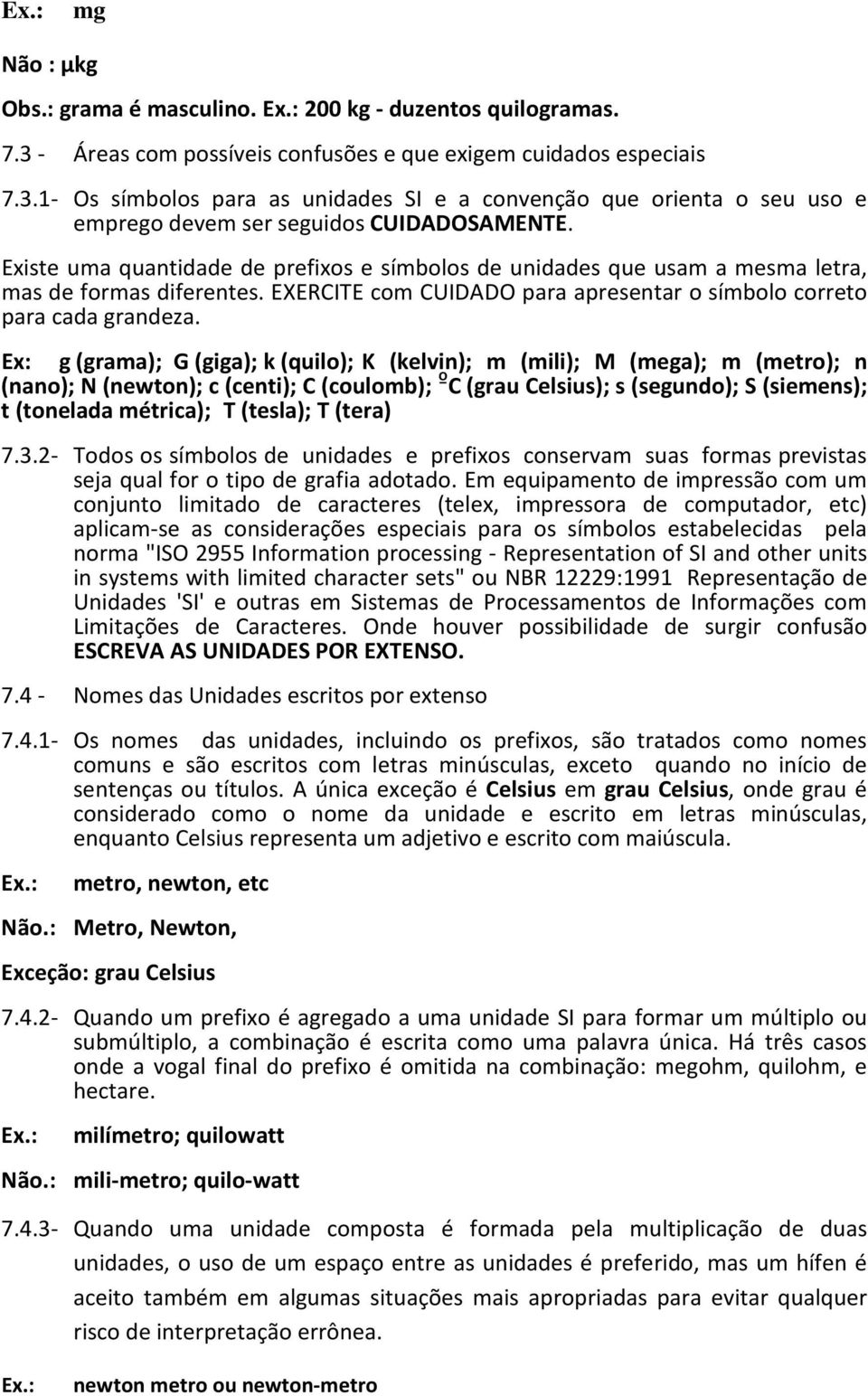 Ex: g (grama); G (giga); k (quilo); K (kelvin); m (mili); M (mega); m (metro); n (nano); N (newton); c (centi); C (coulomb); ºC (grau Celsius); s (segundo); S (siemens); t (tonelada métrica); T